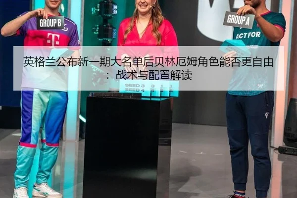 英格兰公布新一期大名单后贝林厄姆角色能否更自由：战术与配置解读